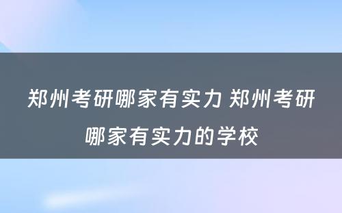 郑州考研哪家有实力 郑州考研哪家有实力的学校