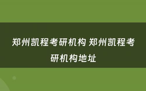 郑州凯程考研机构 郑州凯程考研机构地址