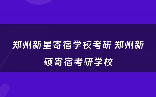 郑州新星寄宿学校考研 郑州新硕寄宿考研学校