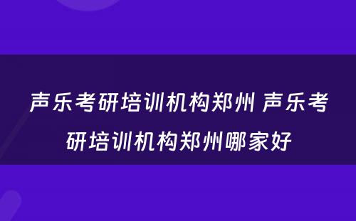 声乐考研培训机构郑州 声乐考研培训机构郑州哪家好