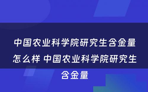 中国农业科学院研究生含金量怎么样 中国农业科学院研究生含金量