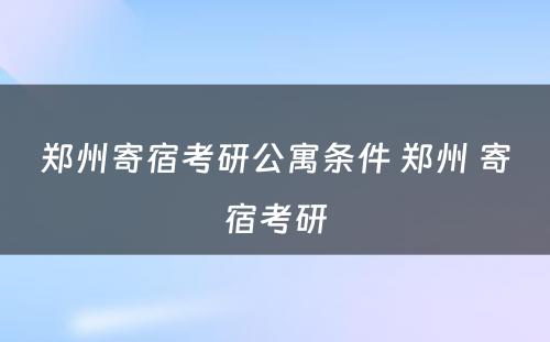 郑州寄宿考研公寓条件 郑州 寄宿考研