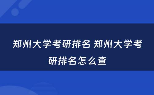 郑州大学考研排名 郑州大学考研排名怎么查