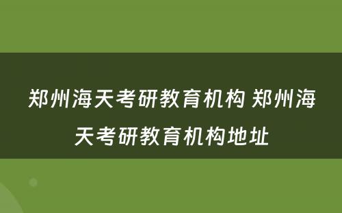 郑州海天考研教育机构 郑州海天考研教育机构地址
