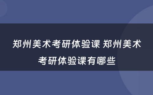 郑州美术考研体验课 郑州美术考研体验课有哪些