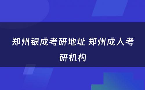 郑州银成考研地址 郑州成人考研机构