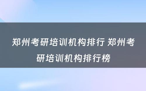 郑州考研培训机构排行 郑州考研培训机构排行榜