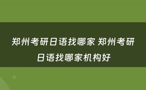 郑州考研日语找哪家 郑州考研日语找哪家机构好