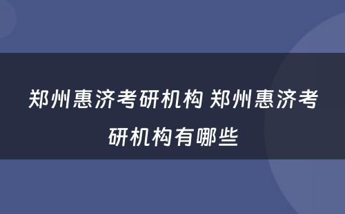 郑州惠济考研机构 郑州惠济考研机构有哪些