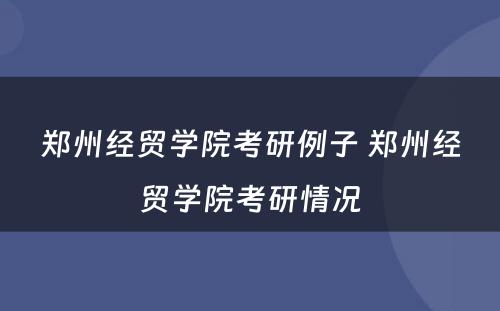 郑州经贸学院考研例子 郑州经贸学院考研情况