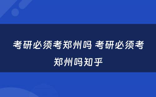 考研必须考郑州吗 考研必须考郑州吗知乎