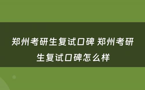 郑州考研生复试口碑 郑州考研生复试口碑怎么样