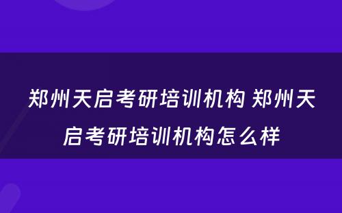 郑州天启考研培训机构 郑州天启考研培训机构怎么样