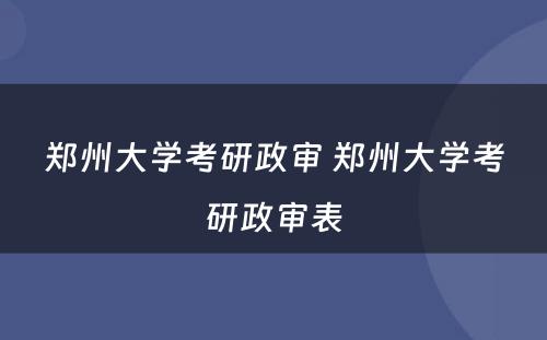 郑州大学考研政审 郑州大学考研政审表