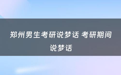 郑州男生考研说梦话 考研期间说梦话