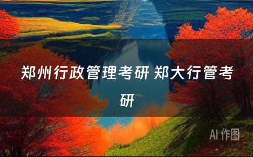 郑州行政管理考研 郑大行管考研