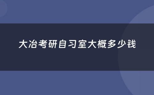 大冶考研自习室大概多少钱