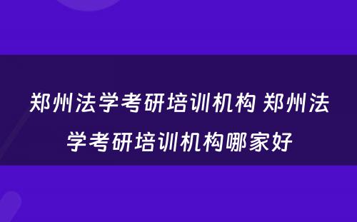 郑州法学考研培训机构 郑州法学考研培训机构哪家好