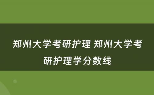 郑州大学考研护理 郑州大学考研护理学分数线