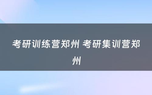 考研训练营郑州 考研集训营郑州