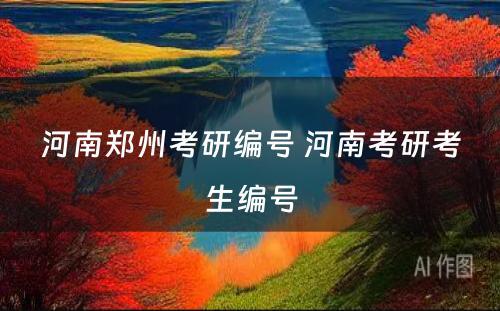 河南郑州考研编号 河南考研考生编号