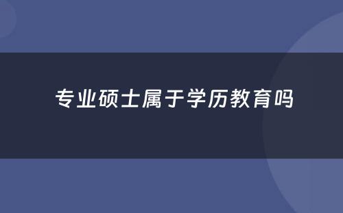  专业硕士属于学历教育吗