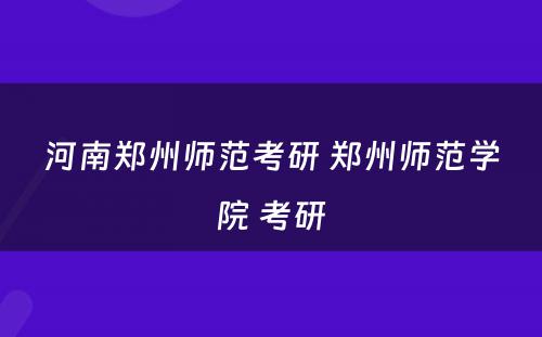 河南郑州师范考研 郑州师范学院 考研