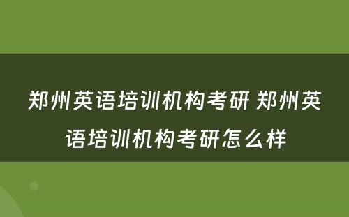 郑州英语培训机构考研 郑州英语培训机构考研怎么样