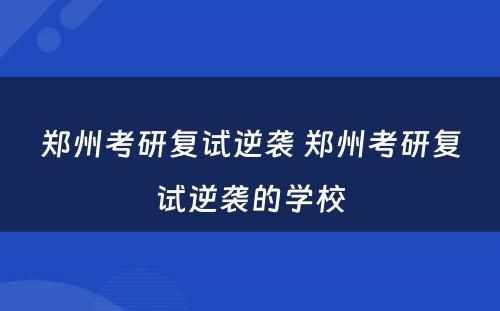 郑州考研复试逆袭 郑州考研复试逆袭的学校