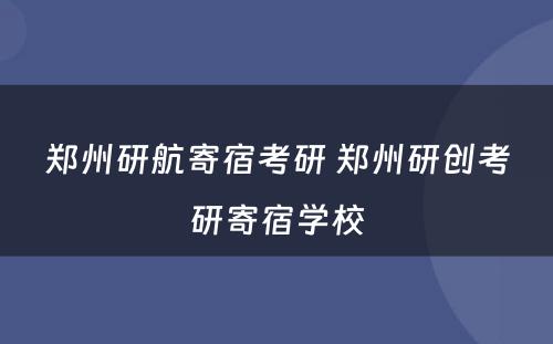 郑州研航寄宿考研 郑州研创考研寄宿学校