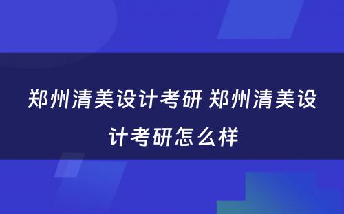 郑州清美设计考研 郑州清美设计考研怎么样