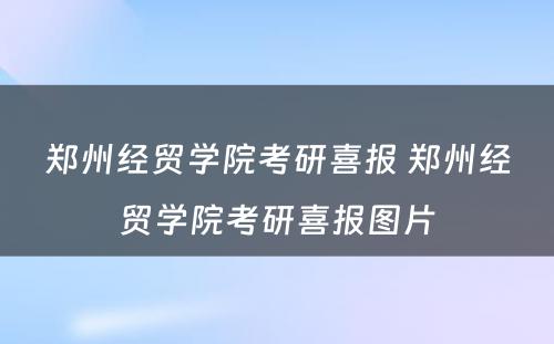 郑州经贸学院考研喜报 郑州经贸学院考研喜报图片