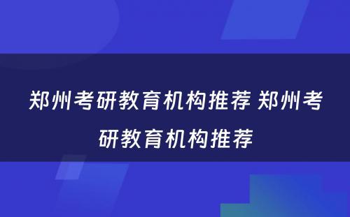郑州考研教育机构推荐 郑州考研教育机构推荐