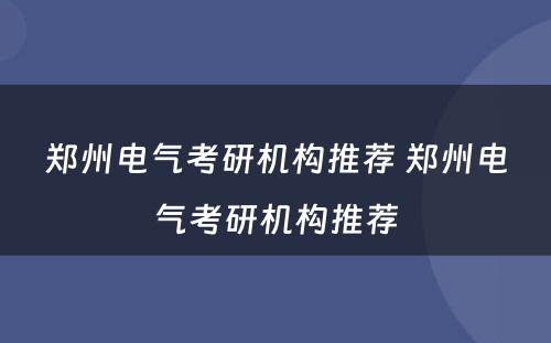 郑州电气考研机构推荐 郑州电气考研机构推荐