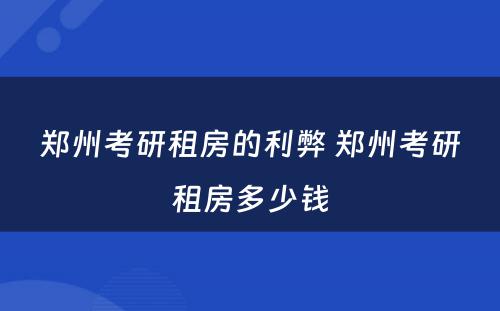 郑州考研租房的利弊 郑州考研租房多少钱