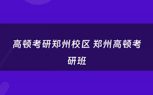 高顿考研郑州校区 郑州高顿考研班