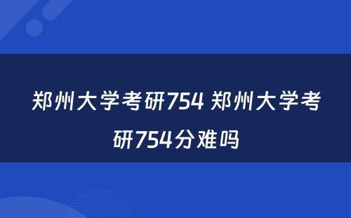 郑州大学考研754 郑州大学考研754分难吗