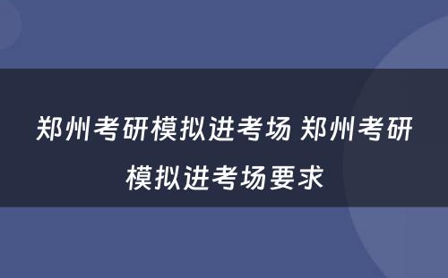 郑州考研模拟进考场 郑州考研模拟进考场要求