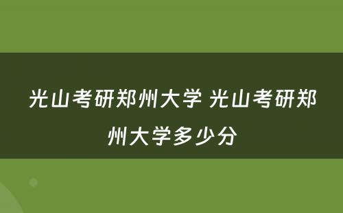 光山考研郑州大学 光山考研郑州大学多少分