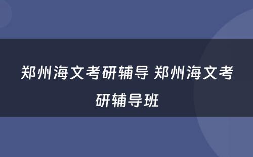 郑州海文考研辅导 郑州海文考研辅导班