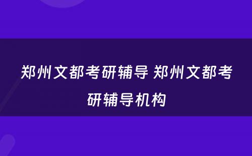 郑州文都考研辅导 郑州文都考研辅导机构
