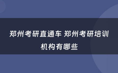 郑州考研直通车 郑州考研培训机构有哪些