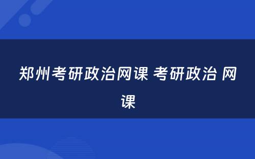 郑州考研政治网课 考研政治 网课