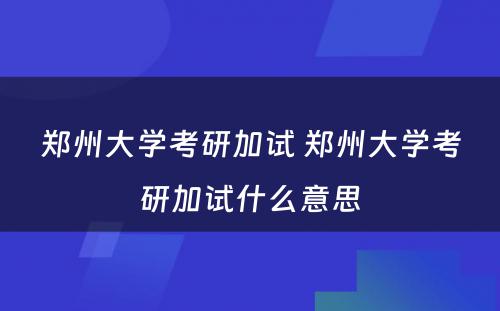 郑州大学考研加试 郑州大学考研加试什么意思