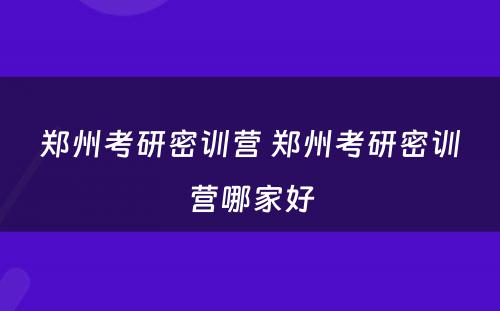 郑州考研密训营 郑州考研密训营哪家好