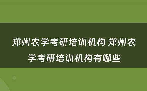 郑州农学考研培训机构 郑州农学考研培训机构有哪些