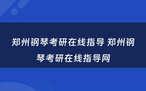 郑州钢琴考研在线指导 郑州钢琴考研在线指导网