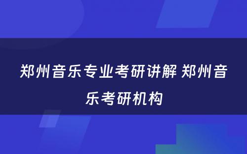 郑州音乐专业考研讲解 郑州音乐考研机构