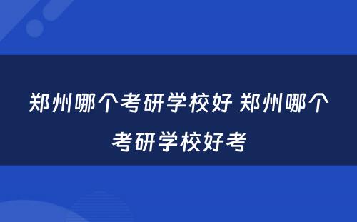 郑州哪个考研学校好 郑州哪个考研学校好考