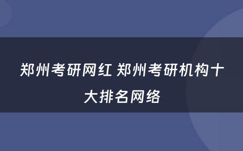 郑州考研网红 郑州考研机构十大排名网络